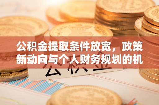 汨罗公积金提取条件放宽，政策新动向与个人财务规划的机遇