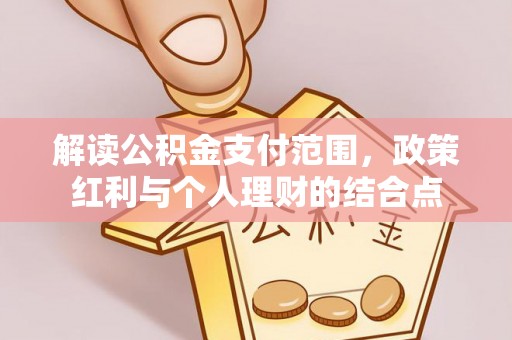 汨罗解读公积金支付范围，政策红利与个人理财的结合点