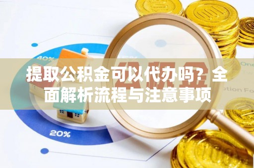 汨罗提取公积金可以代办吗？全面解析流程与注意事项