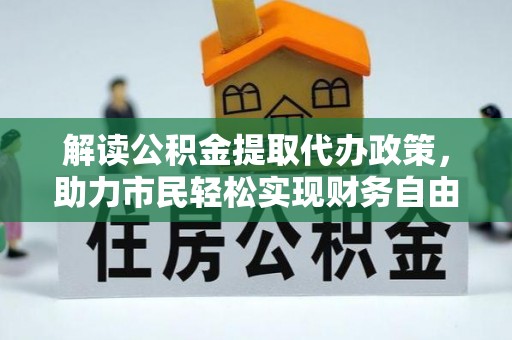 汨罗解读公积金提取代办政策，助力市民轻松实现财务自由