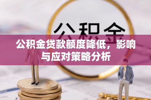 汨罗公积金贷款额度降低，影响与应对策略分析