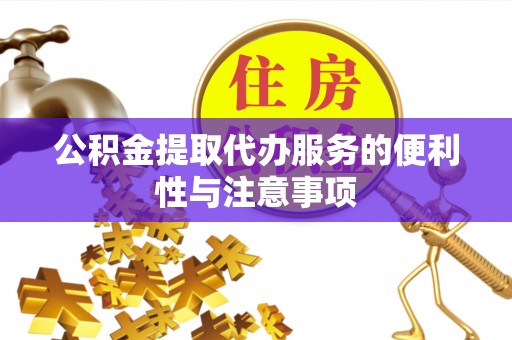 汨罗公积金提取代办服务的便利性与注意事项