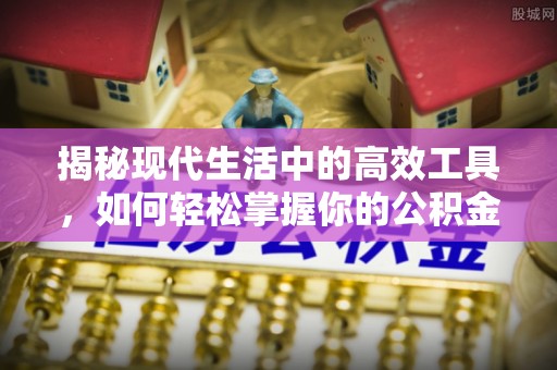 汨罗揭秘现代生活中的高效工具，如何轻松掌握你的公积金查询方式