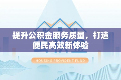 汨罗提升公积金服务质量，打造便民高效新体验