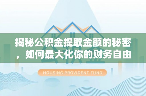 汨罗揭秘公积金提取金额的秘密，如何最大化你的财务自由