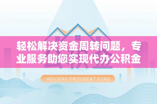 汨罗轻松解决资金周转问题，专业服务助您实现代办公积金提取