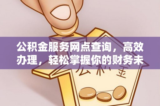 汨罗公积金服务网点查询，高效办理，轻松掌握你的财务未来