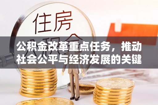 汨罗公积金改革重点任务，推动社会公平与经济发展的关键一步
