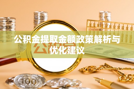 汨罗公积金提取金额政策解析与优化建议