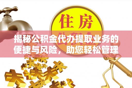 汨罗揭秘公积金代办提取业务的便捷与风险，助您轻松管理个人财务