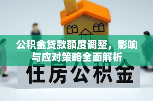 汨罗公积金贷款额度调整，影响与应对策略全面解析