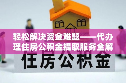 汨罗轻松解决资金难题——代办理住房公积金提取服务全解析