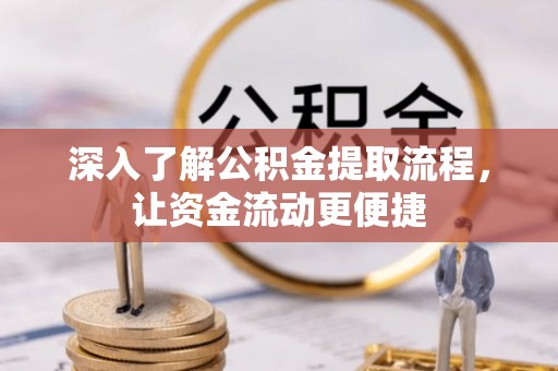 汨罗深入了解公积金提取流程，让资金流动更便捷