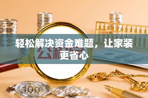 汨罗轻松解决资金难题，让家装更省心