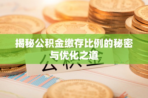 汨罗揭秘公积金缴存比例的秘密与优化之道