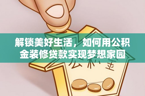 汨罗解锁美好生活，如何用公积金装修贷款实现梦想家园