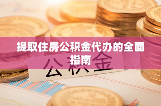 汨罗提取住房公积金代办的全面指南