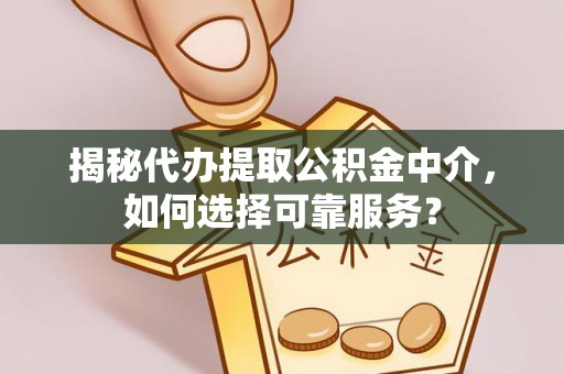 汨罗揭秘代办提取公积金中介，如何选择可靠服务？