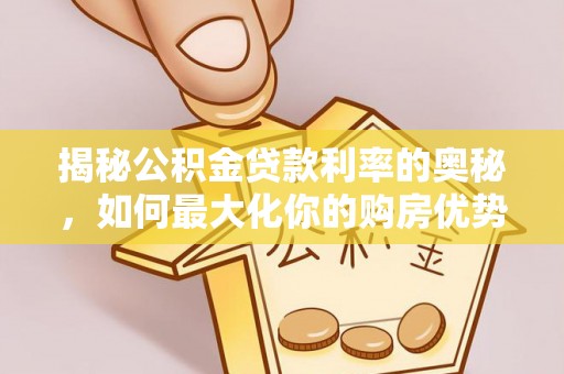 汨罗揭秘公积金贷款利率的奥秘，如何最大化你的购房优势