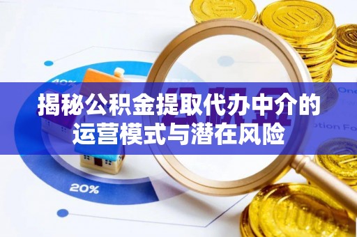 汨罗揭秘公积金提取代办中介的运营模式与潜在风险