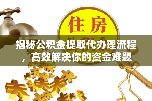 汨罗揭秘公积金提取代办理流程，高效解决你的资金难题