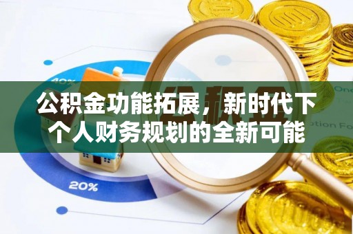 汨罗公积金功能拓展，新时代下个人财务规划的全新可能