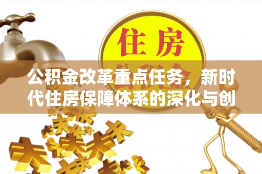 汨罗公积金改革重点任务，新时代住房保障体系的深化与创新