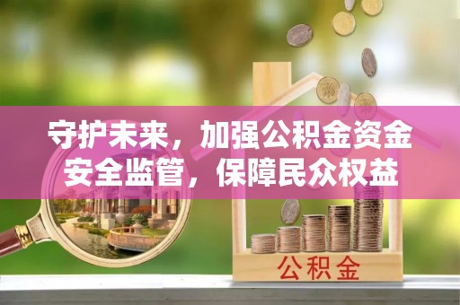 汨罗守护未来，加强公积金资金安全监管，保障民众权益