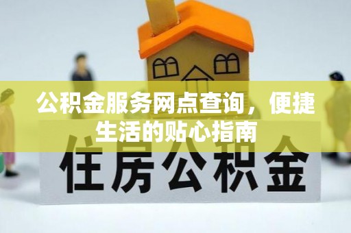 汨罗公积金服务网点查询，便捷生活的贴心指南