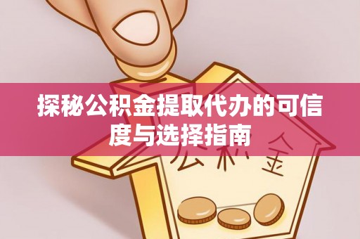 汨罗探秘公积金提取代办的可信度与选择指南