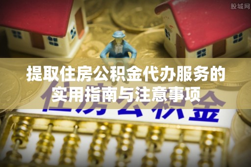 汨罗提取住房公积金代办服务的实用指南与注意事项