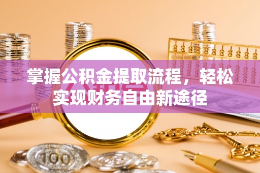 汨罗掌握公积金提取流程，轻松实现财务自由新途径