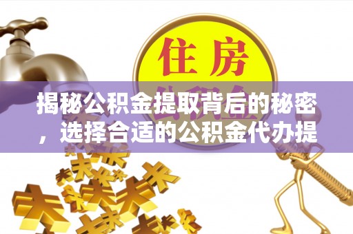 汨罗揭秘公积金提取背后的秘密，选择合适的公积金代办提取公司是关键