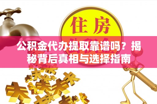 汨罗公积金代办提取靠谱吗？揭秘背后真相与选择指南