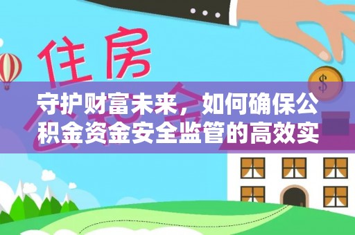 汨罗守护财富未来，如何确保公积金资金安全监管的高效实施