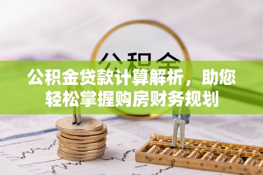 汨罗公积金贷款计算解析，助您轻松掌握购房财务规划