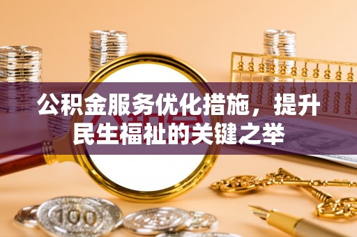 汨罗公积金服务优化措施，提升民生福祉的关键之举