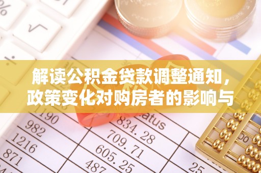 汨罗解读公积金贷款调整通知，政策变化对购房者的影响与应对策略