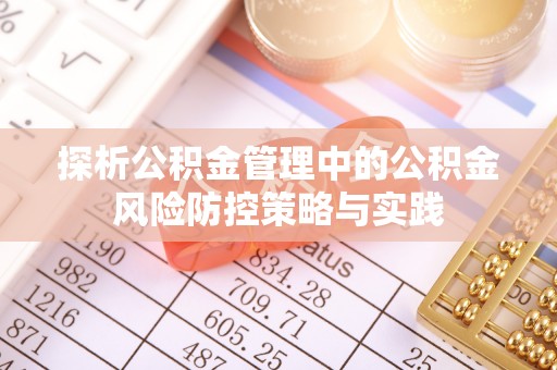汨罗探析公积金管理中的公积金风险防控策略与实践