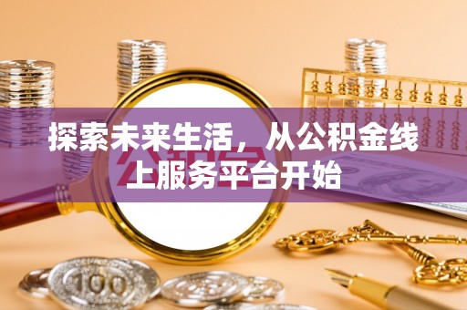汨罗探索未来生活，从公积金线上服务平台开始