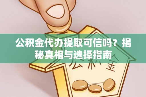 汨罗公积金代办提取可信吗？揭秘真相与选择指南
