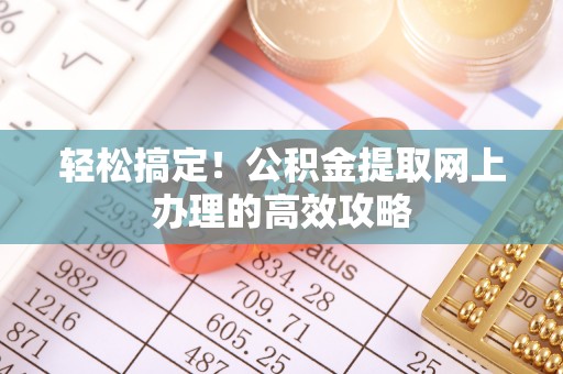 汨罗轻松搞定！公积金提取网上办理的高效攻略