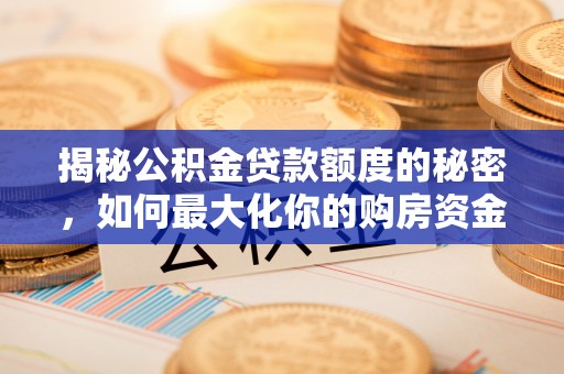汨罗揭秘公积金贷款额度的秘密，如何最大化你的购房资金