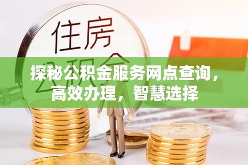 汨罗探秘公积金服务网点查询，高效办理，智慧选择