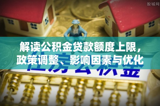 汨罗解读公积金贷款额度上限，政策调整、影响因素与优化策略