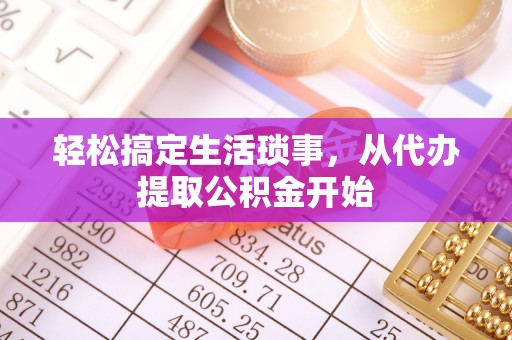 汨罗轻松搞定生活琐事，从代办提取公积金开始