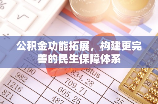 汨罗公积金功能拓展，构建更完善的民生保障体系