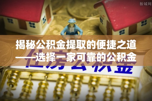 汨罗揭秘公积金提取的便捷之道——选择一家可靠的公积金提取代办公司