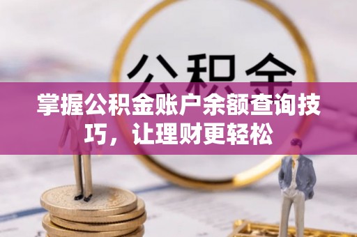 汨罗掌握公积金账户余额查询技巧，让理财更轻松