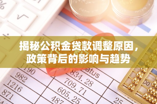 汨罗揭秘公积金贷款调整原因，政策背后的影响与趋势